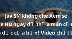 jav SM không che Xem sex không che HD ngay để thỏa mãn cơn khát tình dục của bạn! Video chất lượng cao, cảnh quay rõ nét, sẽ khiến bạn không thể rời mắt! Hãy trải nghiệm ngay!