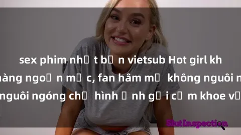 sex phim nhật bản vietsub Hot girl không ngần ngại lộ hàng ngoạn mục, fan hâm mộ không nguôi ngóng chờ hình ảnh gợi cảm khoe vẻ đẹp đỉnh cao