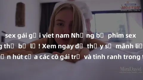 sex gái gọi viet nam Những bộ phim sex milf đỉnh cao không thể bỏ lỡ! Xem ngay để thấy sự mãnh liệt và cuốn hút của các cô gái trẻ và tinh ranh trong thế giới giải trí người lớn.
