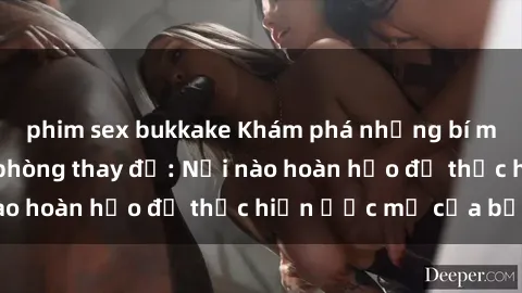 phim sex bukkake Khám phá những bí mật thú vị về sex phòng thay đồ: Nơi nào hoàn hảo để thực hiện ước mơ của bạn!