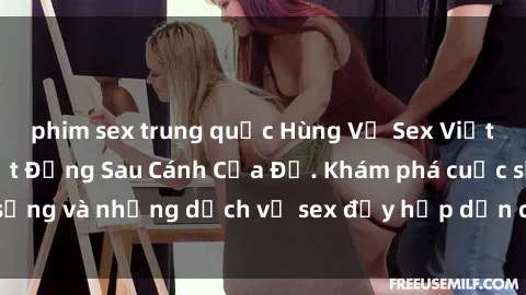 phim sex trung quốc Hùng Vỹ Sex Việt Nam: Những Bí Mật Đằng Sau Cánh Cửa Đỏ. Khám phá cuộc sống và những dịch vụ sex đầy hấp dẫn của người Việt Nam.
