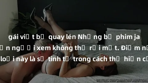 gái việt bị quay lén Những bộ phim jav SM không che khiến người xem không thể rời mắt. Điểm nổi bật của thể loại này là sự tinh tế trong cách thể hiện cảm xúc và sự hấp dẫn của những cảnh quay.
