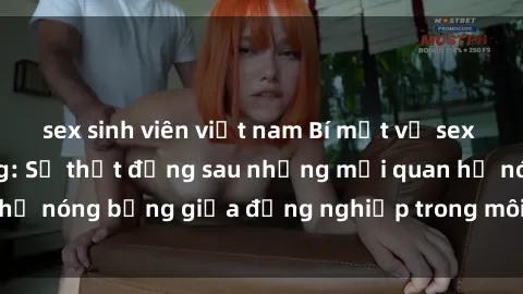 sex sinh viên việt nam Bí mật về sex nhân viên văn phòng: Sự thật đằng sau những mối quan hệ nóng bỏng giữa đồng nghiệp trong môi trường làm việc.