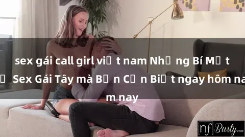 sex gái call girl việt nam Những Bí Mật về Sex Gái Tây mà Bạn Cần Biết ngay hôm nay
