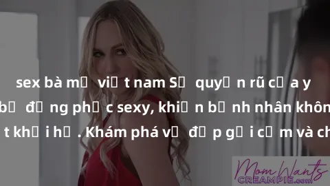 sex bà mẹ việt nam Sự quyến rũ của y tá Việt Nam trong bộ đồng phục sexy, khiến bệnh nhân không thể rời mắt khỏi họ. Khám phá vẻ đẹp gợi cảm và chuyên nghiệp của họ ngay hôm nay!