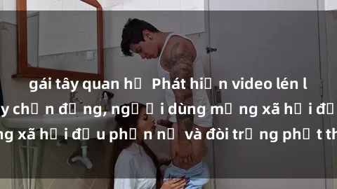 gái tây quan hệ Phát hiện video lén lút sex nhà nghỉ gây chấn động, người dùng mạng xã hội đều phẫn nộ và đòi trừng phạt thật nặng.