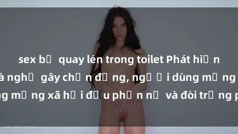 sex bị quay lén trong toilet Phát hiện video lén lút sex nhà nghỉ gây chấn động, người dùng mạng xã hội đều phẫn nộ và đòi trừng phạt thật nặng.