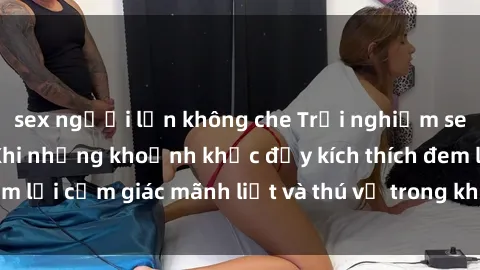 sex người lớn không che Trải nghiệm sex phòng thay đồ: Khi những khoảnh khắc đầy kích thích đem lại cảm giác mãnh liệt và thú vị trong không gian hẹp hòi.