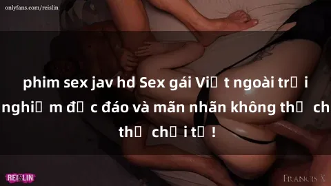 phim sex jav hd Sex gái Việt ngoài trời: Trải nghiệm độc đáo và mãn nhãn không thể chối từ!