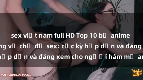 sex việt nam full HD Top 10 bộ anime không che nổi tiếng về chủ đề sex: cực kỳ hấp dẫn và đáng xem cho người hâm mộ anime!