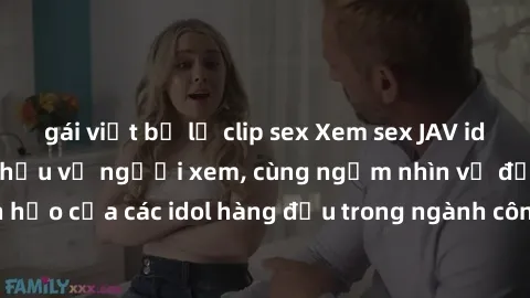 gái việt bị lộ clip sex Xem sex JAV idol HD để thỏa mãn khẩu vị người xem, cùng ngắm nhìn vẻ đẹp hoàn hảo của các idol hàng đầu trong ngành công nghiệp giải trí ủàiện nay.
