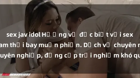 sex jav idol Hương vị đặc biệt với sex gái call girl Việt Nam thổi bay muộn phiền. Dịch vụ chuyên nghiệp, đẳng cấp trải nghiệm khó quên. Đặt lịch ngay!