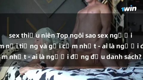 sex thiếu niên Top ngôi sao sex người nổi tiếng Việt Nam nổi tiếng và gợi cảm nhất - ai là người đứng đầu danh sách?