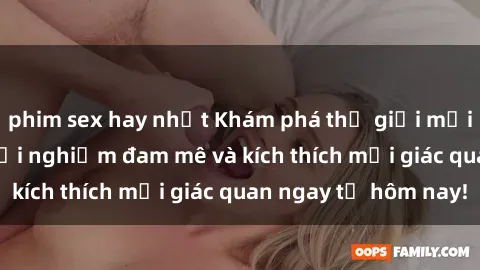 phim sex hay nhất Khám phá thế giới mới của sex online: trải nghiệm đam mê và kích thích mọi giác quan ngay từ hôm nay!