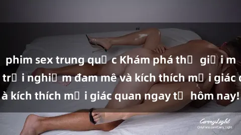 phim sex trung quốc Khám phá thế giới mới của sex online: trải nghiệm đam mê và kích thích mọi giác quan ngay từ hôm nay!