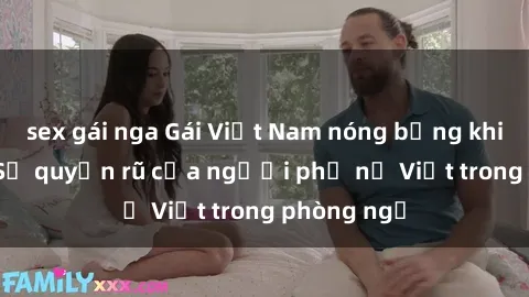 sex gái nga Gái Việt Nam nóng bỏng khi làm tình: Sự quyến rũ của người phụ nữ Việt trong phòng ngủ