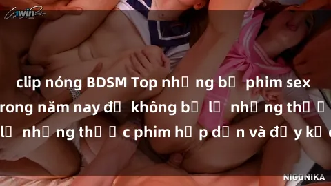 clip nóng BDSM Top những bộ phim sex hay nhất nên xem trong năm nay để không bỏ lỡ những thước phim hấp dẫn và đầy kịch tính.