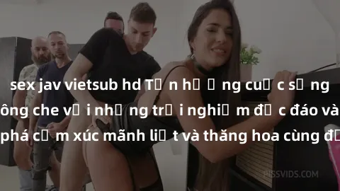 sex jav vietsub hd Tận hưởng cuộc sống tình dục online không che với những trải nghiệm độc đáo và mới lạ. Khám phá cảm xúc mãnh liệt và thăng hoa cùng đối tác tại các trang web chuyên nghiệp.