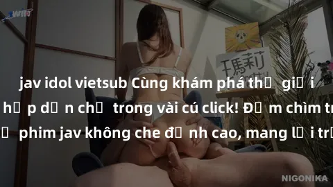 jav idol vietsub Cùng khám phá thế giới jav không che siêu hấp dẫn chỉ trong vài cú click! Đắm chìm trong những bộ phim jav không che đỉnh cao, mang lại trải nghiệm thú vị và đầy kích thích.