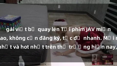 gái việt bị quay lén Tải phim JAV miễn phí chất lượng cao, không cần đăng ký, tốc độ nhanh. Mới nhất và hot nhất trên thị trường hiện nay, cập nhật hàng ngày.