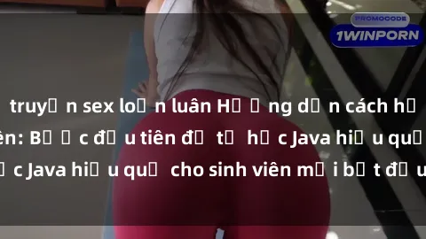 truyện sex loạn luân Hướng dẫn cách học Java cho sinh viên: Bước đầu tiên để tự học Java hiệu quả cho sinh viên mới bắt đầu là gì?