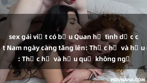 sex gái việt có bầu Quan hệ tình dục của nữ sinh Việt Nam ngày càng tăng lên: Thực hư và hậu quả không ngờ