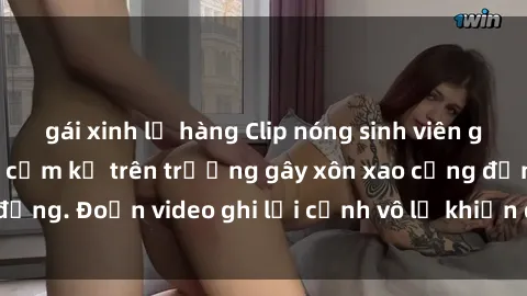 gái xinh lộ hàng Clip nóng sinh viên gây sốc: Hành động cấm kỵ trên trường gây xôn xao cộng đồng. Đoạn video ghi lại cảnh vô lễ khiến dư luận bức xúc.