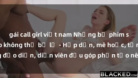 gái call girl việt nam Những bộ phim sex gái già đỉnh cao không thể bỏ lỡ - Hấp dẫn, mê hoặc, từng đạo diễn, diễn viên đều góp phần tạo nên sự hấp dẫn, kích thích.