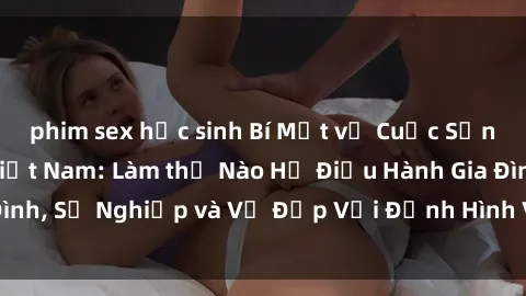 phim sex học sinh Bí Mật về Cuộc Sống Của Các MILF Việt Nam: Làm thế Nào Họ Điều Hành Gia Đình, Sự Nghiệp và Vẻ Đẹp Với Định Hình Văn Hóa Đương Đại