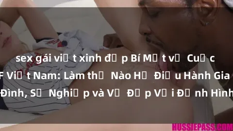 sex gái việt xinh đẹp Bí Mật về Cuộc Sống Của Các MILF Việt Nam: Làm thế Nào Họ Điều Hành Gia Đình, Sự Nghiệp và Vẻ Đẹp Với Định Hình Văn Hóa Đương Đại
