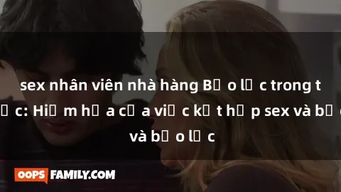 sex nhân viên nhà hàng Bạo lực trong tình dục: Hiểm họa của việc kết hợp sex và bạo lực