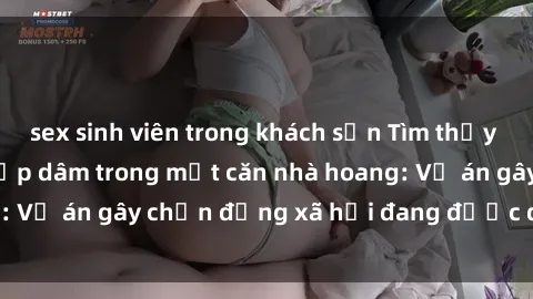 sex sinh viên trong khách sạn Tìm thấy gái bị trói và bị hiếp dâm trong một căn nhà hoang: Vụ án gây chấn động xã hội đang được điều tra vào.