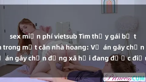 sex miễn phí vietsub Tìm thấy gái bị trói và bị hiếp dâm trong một căn nhà hoang: Vụ án gây chấn động xã hội đang được điều tra vào.