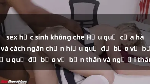 sex học sinh không che Hậu quả của hành vi bạo dâm sex và cách ngăn chặn hiệu quả để bảo vệ bản thân và người thân