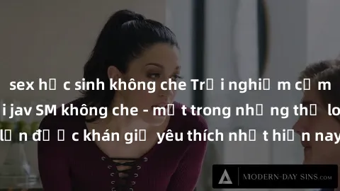 sex học sinh không che Trải nghiệm cảm xúc thăng hoa với jav SM không che - một trong những thể loại phim người lớn được khán giả yêu thích nhất hiện nay. Đảm bảo đem lại sự hấp dẫn, kích thích tối đa