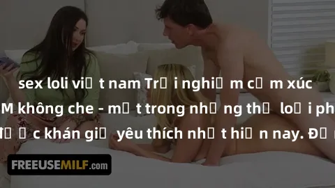 sex loli việt nam Trải nghiệm cảm xúc thăng hoa với jav SM không che - một trong những thể loại phim người lớn được khán giả yêu thích nhất hiện nay. Đảm bảo đem lại sự hấp dẫn, kích thích tối đa cho 