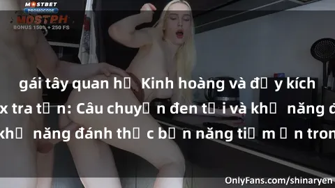 gái tây quan hệ Kinh hoàng và đầy kích thích với phim sex tra tấn: Câu chuyện đen tối và khả năng đánh thức bản năng tiềm ẩn trong con người