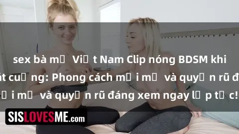 sex bà mẹ Việt Nam Clip nóng BDSM khiến người xem phát cuồng: Phong cách mới mẻ và quyến rũ đáng xem ngay lập tức!