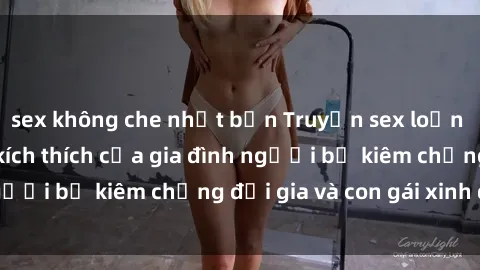 sex không che nhật bản Truyện sex loạn luân: Bí mật đầy kích thích của gia đình người bố kiêm chồng đại gia và con gái xinh đẹp