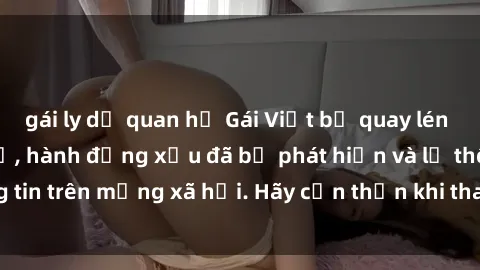 gái ly dị quan hệ Gái Việt bị quay lén trong phòng thay đồ, hành động xấu đã bị phát hiện và lộ thông tin trên mạng xã hội. Hãy cẩn thận khi thay đồ ở nơi công cộng!