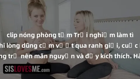 clip nóng phòng tắm Trải nghiệm làm tình ngoài đường: Khi lòng dũng cảm vượt qua ranh giới, cuộc hẹn nơi công cộng trở nên mãn nguyện và đầy kích thích. Hành vi nguy hiểm, nhưng cũng tạo nên cảm giác 