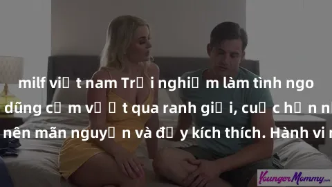 milf việt nam Trải nghiệm làm tình ngoài đường: Khi lòng dũng cảm vượt qua ranh giới, cuộc hẹn nơi công cộng trở nên mãn nguyện và đầy kích thích. Hành vi nguy hiểm, nhưng cũng tạo nên cảm giác mới mẻ