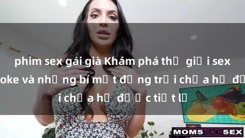 phim sex gái già Khám phá thế giới sex quán karaoke và những bí mật động trời chưa hề được tiết lộ