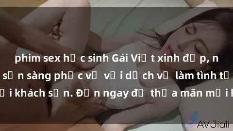 phim sex học sinh Gái Việt xinh đẹp, nồng nàn tình cảm, sẵn sàng phục vụ với dịch vụ làm tình tại khách sạn. Đến ngay để thỏa mãn mọi khao khát của bạn!