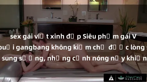 sex gái việt xinh đẹp Siêu phẩm gái Việt tham gia trong buổi gangbang không kiềm chế được lòng sung sướng, những cảnh nóng nảy khiến ai cũng phải mãn nhãn