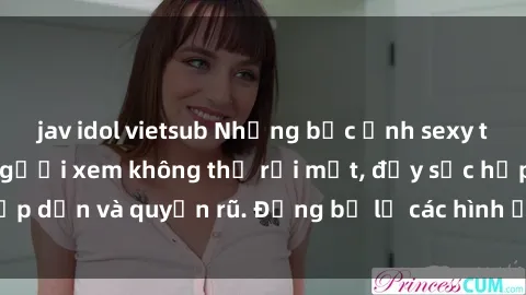 jav idol vietsub Những bức ảnh sexy tá gợi cảm khiến người xem không thể rời mắt, đầy sức hấp dẫn và quyến rũ. Đừng bỏ lỡ các hình ảnh nóng bỏng này!
