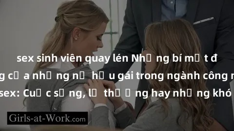 sex sinh viên quay lén Những bí mật đằng sau cuộc sống của những nữ hầu gái trong ngành công nghiệp sex: Cuộc sống, lẽ thường hay những khó khăn mà họ phải đối mặt.