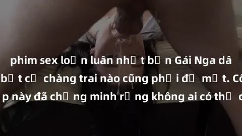phim sex loạn luân nhật bản Gái Nga dâm đãng khiến tim bất cứ chàng trai nào cũng phải đỏ mặt. Cô gái xinh đẹp này đã chứng minh rằng không ai có thể cưỡng lại khi cô làm tình đắm say.