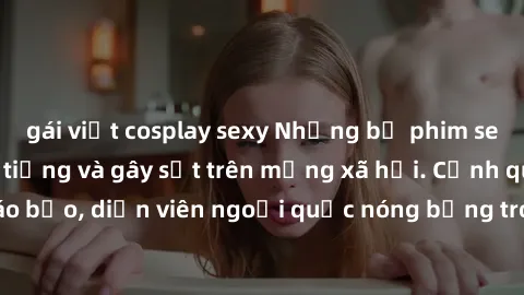 gái việt cosplay sexy Những bộ phim sex ngoại quốc nổi tiếng và gây sốt trên mạng xã hội. Cảnh quay táo bạo, diễn viên ngoại quốc nóng bỏng trong các tác phẩm đỉnh cao.