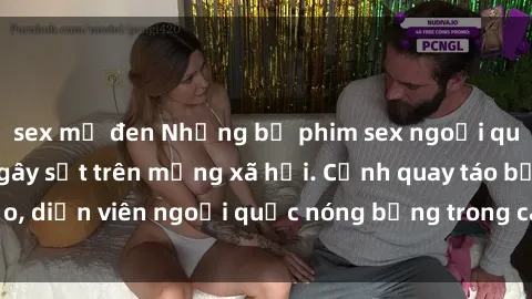 sex mỹ đen Những bộ phim sex ngoại quốc nổi tiếng và gây sốt trên mạng xã hội. Cảnh quay táo bạo, diễn viên ngoại quốc nóng bỏng trong các tác phẩm đỉnh cao.